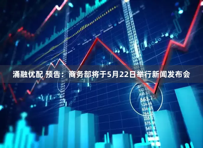 涌融优配 预告：商务部将于5月22日举行新闻发布会