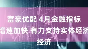 富豪优配 4月金融指标增速加快 有力支持实体经济