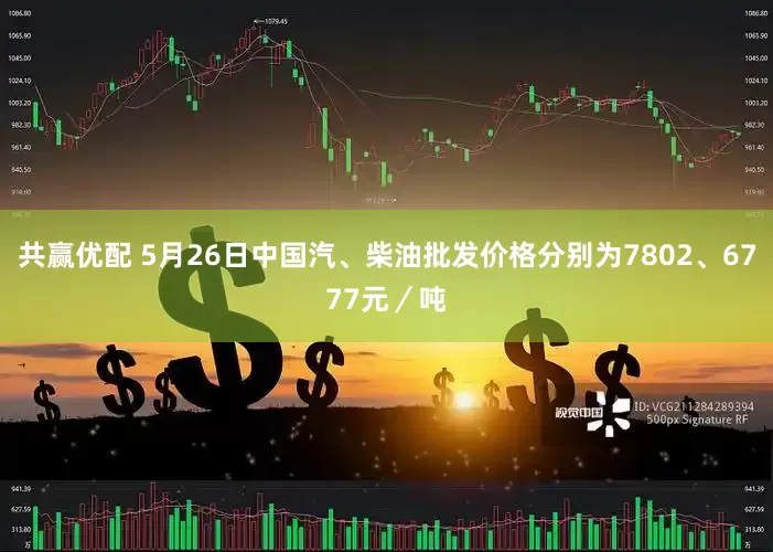 共赢优配 5月26日中国汽、柴油批发价格分别为7802、6777元／吨
