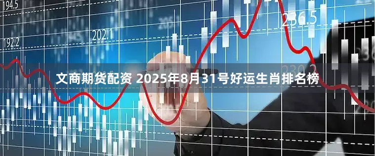 文商期货配资 2025年8月31号好运生肖排名榜