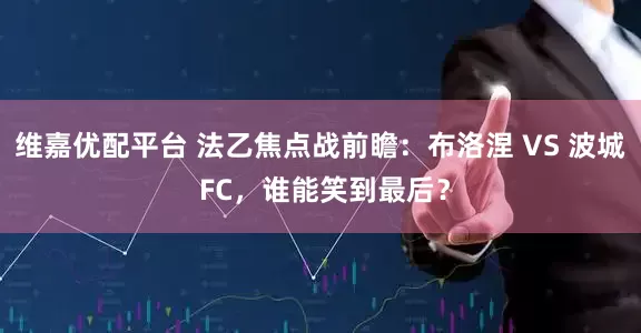 维嘉优配平台 法乙焦点战前瞻：布洛涅 VS 波城 FC，谁能笑到最后？