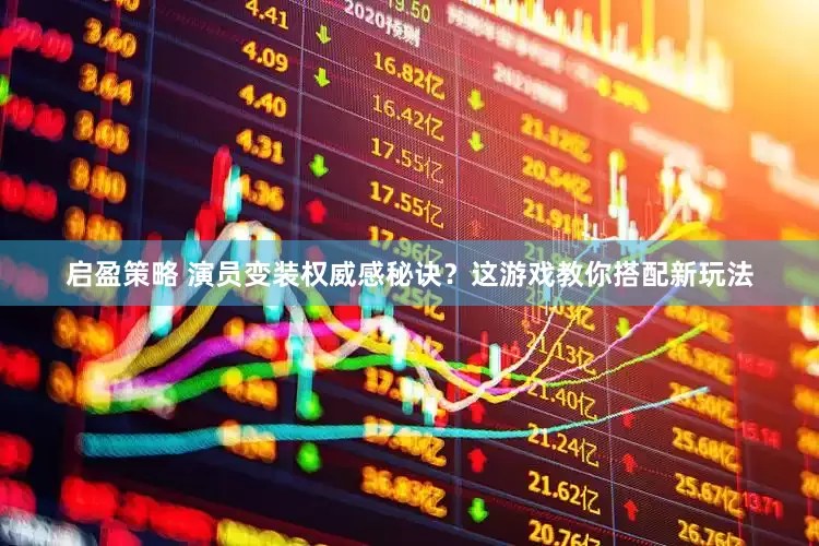 启盈策略 演员变装权威感秘诀？这游戏教你搭配新玩法