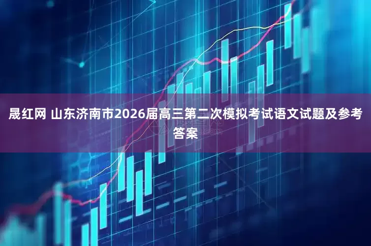 晟红网 山东济南市2026届高三第二次模拟考试语文试题及参考答案