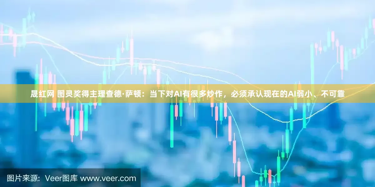 晟红网 图灵奖得主理查德·萨顿：当下对AI有很多炒作，必须承认现在的AI弱小、不可靠